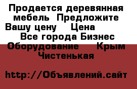 Продается деревянная мебель. Предложите Вашу цену! › Цена ­ 150 000 - Все города Бизнес » Оборудование   . Крым,Чистенькая